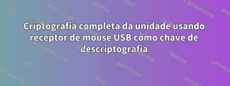 Criptografia completa da unidade usando receptor de mouse USB como chave de descriptografia