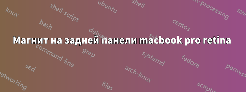 Магнит на задней панели macbook pro retina