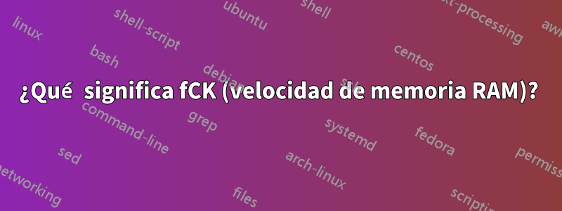 ¿Qué significa fCK (velocidad de memoria RAM)?