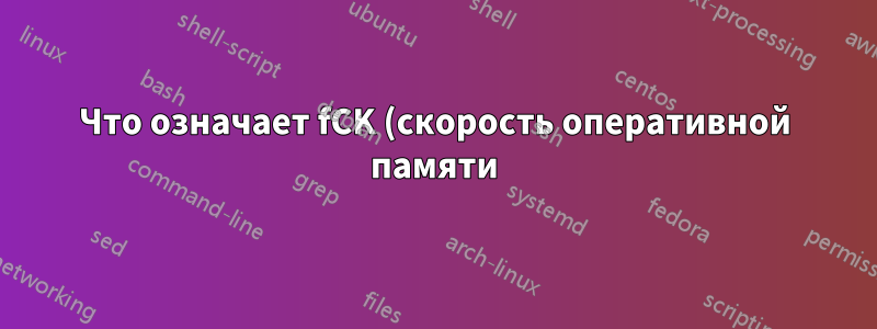 Что означает fCK (скорость оперативной памяти)?