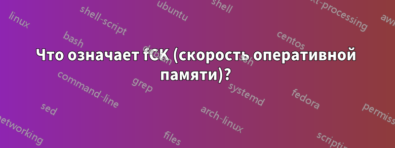 Что означает fCK (скорость оперативной памяти)?