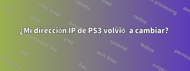 ¿Mi dirección IP de PS3 volvió a cambiar?