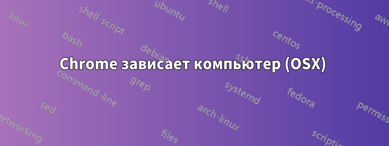 Chrome зависает компьютер (OSX)