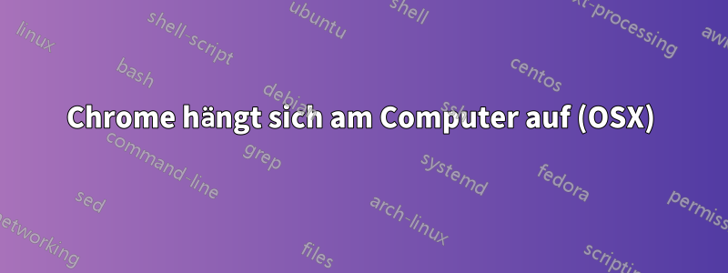 Chrome hängt sich am Computer auf (OSX)