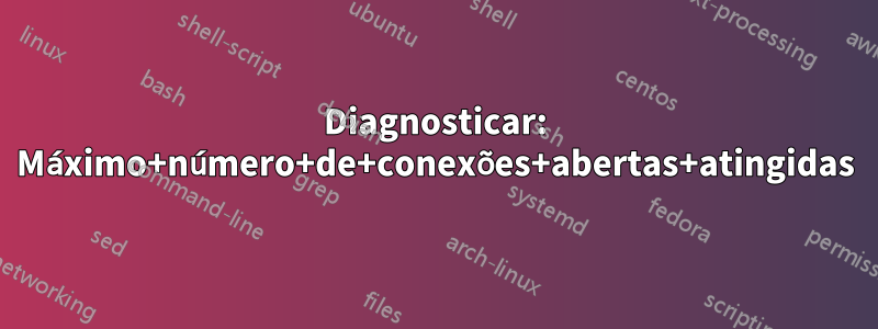 Diagnosticar: Máximo+número+de+conexões+abertas+atingidas