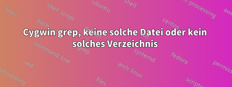 Cygwin grep, keine solche Datei oder kein solches Verzeichnis