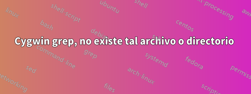 Cygwin grep, no existe tal archivo o directorio