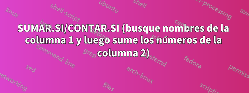 SUMAR.SI/CONTAR.SI (busque nombres de la columna 1 y luego sume los números de la columna 2)