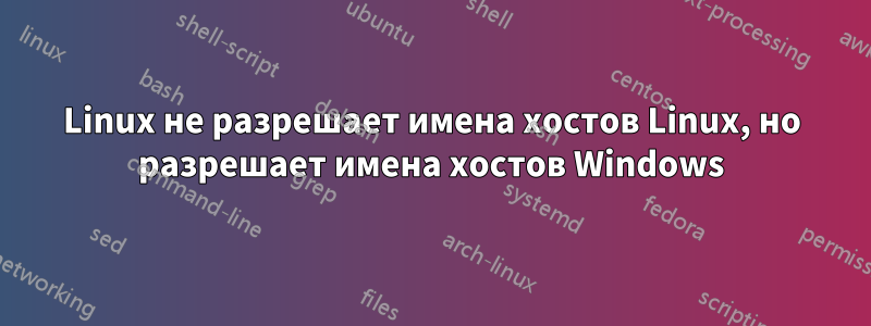 Linux не разрешает имена хостов Linux, но разрешает имена хостов Windows