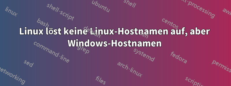 Linux löst keine Linux-Hostnamen auf, aber Windows-Hostnamen