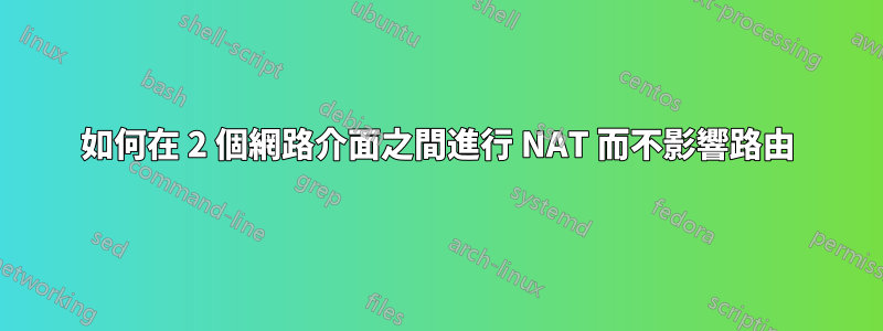 如何在 2 個網路介面之間進行 NAT 而不影響路由