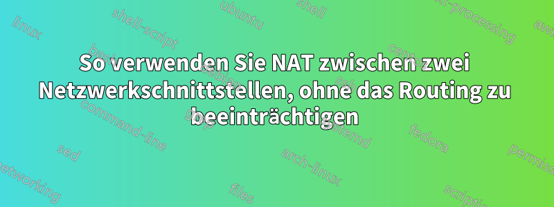 So verwenden Sie NAT zwischen zwei Netzwerkschnittstellen, ohne das Routing zu beeinträchtigen