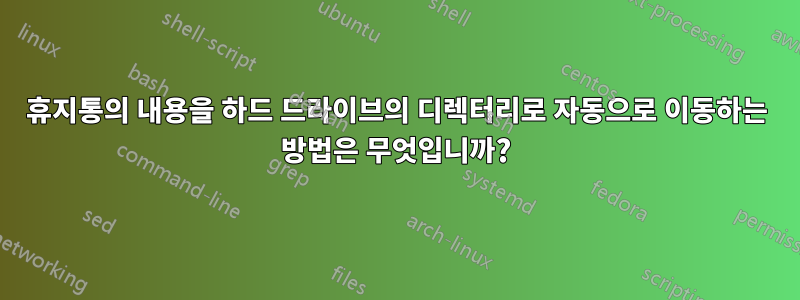 휴지통의 내용을 하드 드라이브의 디렉터리로 자동으로 이동하는 방법은 무엇입니까?