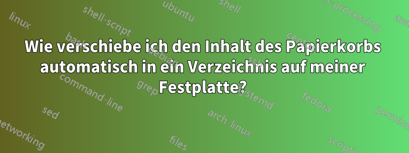 Wie verschiebe ich den Inhalt des Papierkorbs automatisch in ein Verzeichnis auf meiner Festplatte?