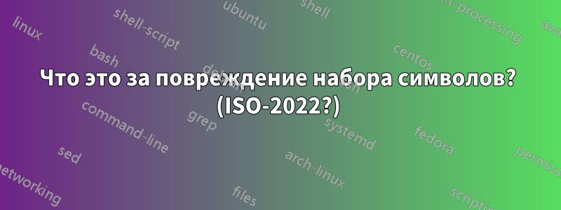 Что это за повреждение набора символов? (ISO-2022?)