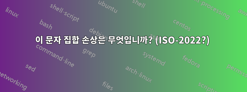 이 문자 집합 손상은 무엇입니까? (ISO-2022?)