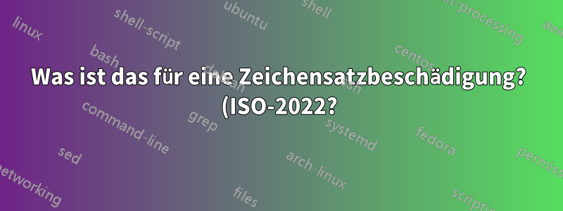 Was ist das für eine Zeichensatzbeschädigung? (ISO-2022?)
