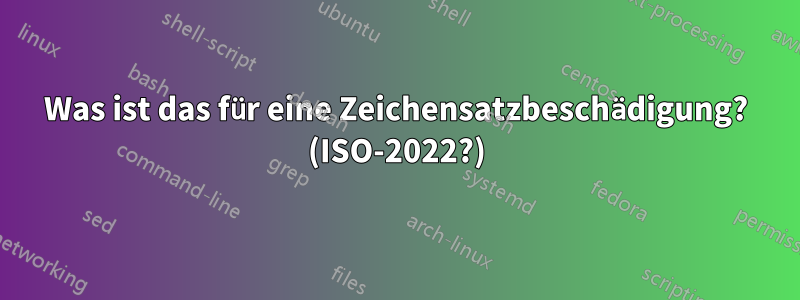 Was ist das für eine Zeichensatzbeschädigung? (ISO-2022?)