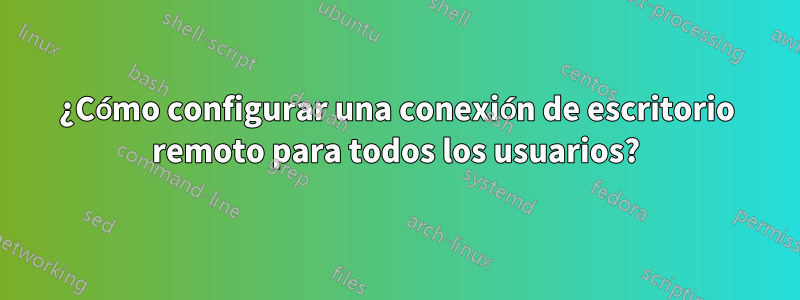 ¿Cómo configurar una conexión de escritorio remoto para todos los usuarios?