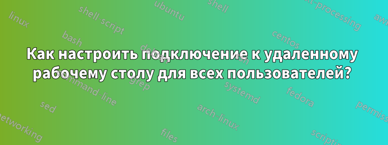 Как настроить подключение к удаленному рабочему столу для всех пользователей?