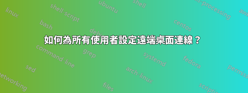 如何為所有使用者設定遠端桌面連線？