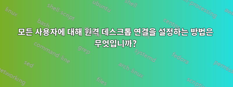 모든 사용자에 대해 원격 데스크톱 연결을 설정하는 방법은 무엇입니까?