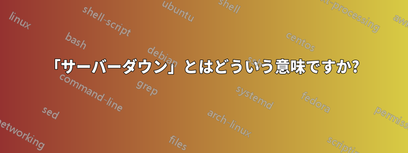 「サーバーダウン」とはどういう意味ですか?