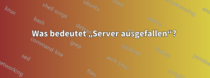 Was bedeutet „Server ausgefallen“?