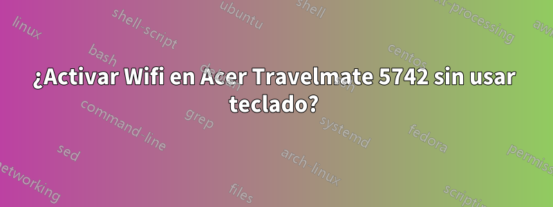 ¿Activar Wifi en Acer Travelmate 5742 sin usar teclado?