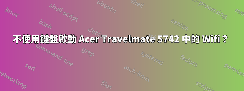 不使用鍵盤啟動 Acer Travelmate 5742 中的 Wifi？