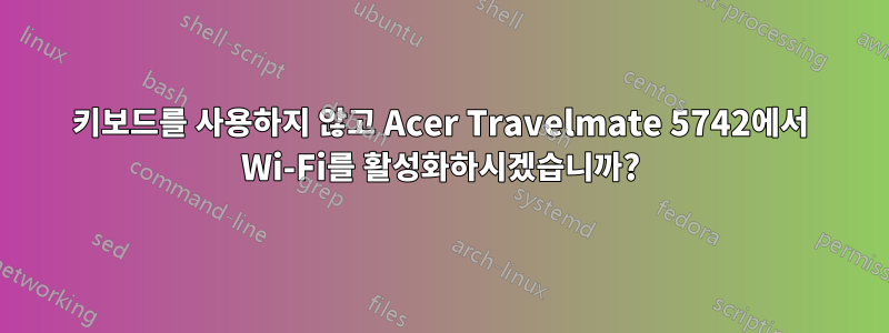 키보드를 사용하지 않고 Acer Travelmate 5742에서 Wi-Fi를 활성화하시겠습니까?