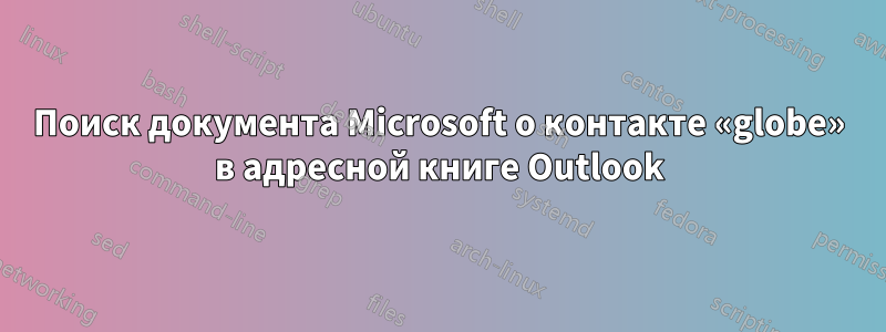 Поиск документа Microsoft о контакте «globe» в адресной книге Outlook