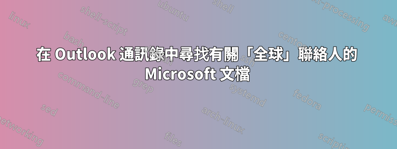 在 Outlook 通訊錄中尋找有關「全球」聯絡人的 Microsoft 文檔