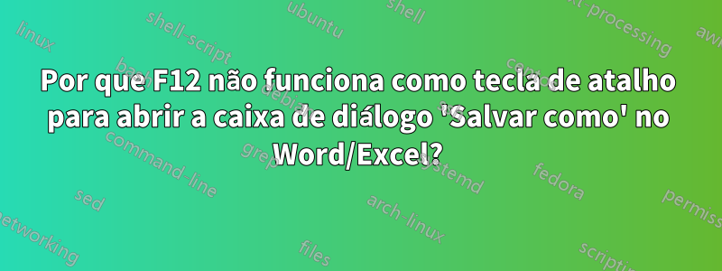 Por que F12 não funciona como tecla de atalho para abrir a caixa de diálogo 'Salvar como' no Word/Excel?