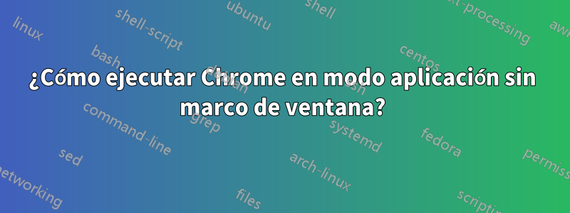 ¿Cómo ejecutar Chrome en modo aplicación sin marco de ventana?