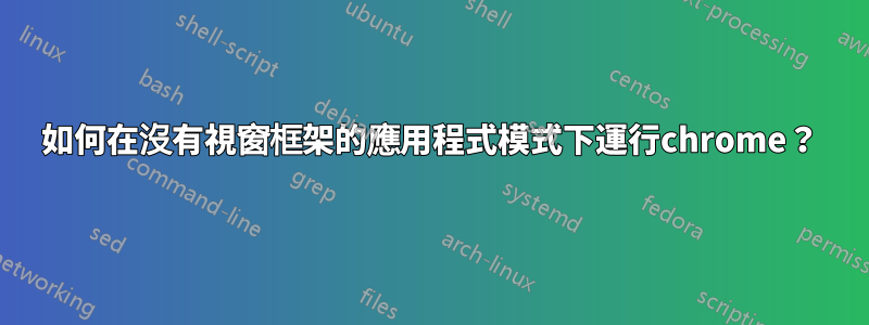 如何在沒有視窗框架的應用程式模式下運行chrome？