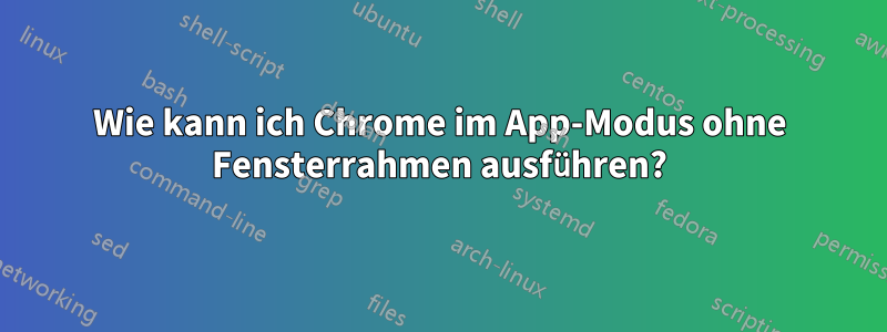 Wie kann ich Chrome im App-Modus ohne Fensterrahmen ausführen?