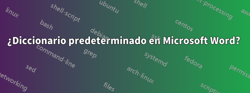 ¿Diccionario predeterminado en Microsoft Word?