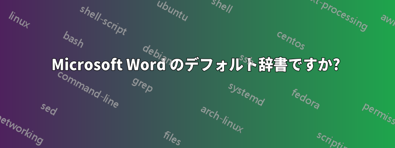 Microsoft Word のデフォルト辞書ですか?