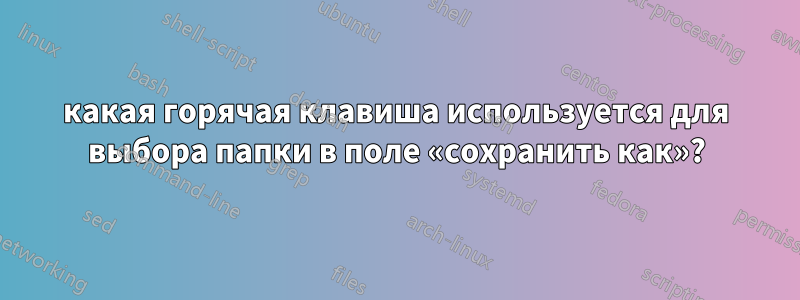 какая горячая клавиша используется для выбора папки в поле «сохранить как»?