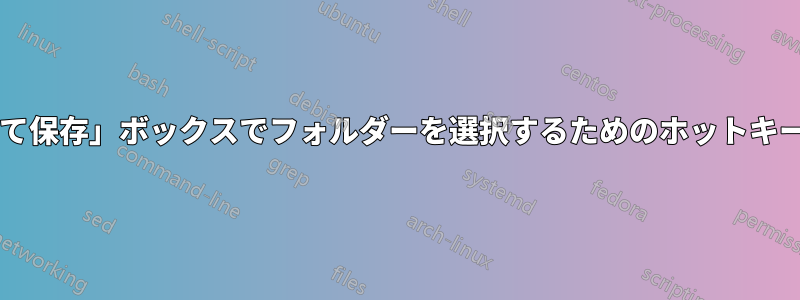 「名前を付けて保存」ボックスでフォルダーを選択するためのホットキーは何ですか?