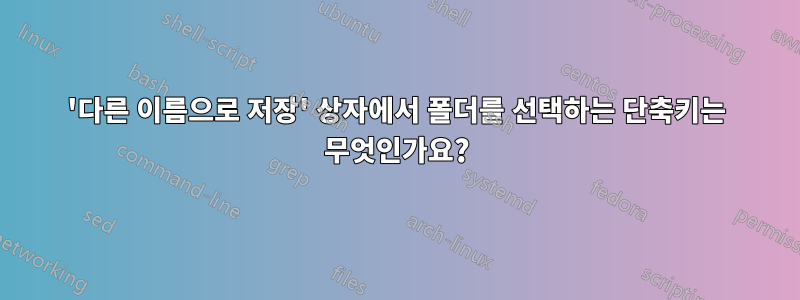 '다른 이름으로 저장' 상자에서 폴더를 선택하는 단축키는 무엇인가요?