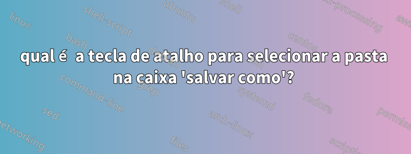 qual é a tecla de atalho para selecionar a pasta na caixa 'salvar como'?