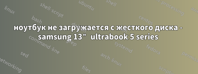 ноутбук не загружается с жесткого диска - samsung 13" ultrabook 5 series