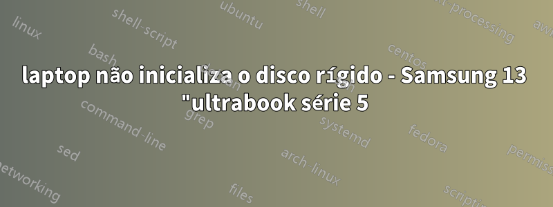 laptop não inicializa o disco rígido - Samsung 13 "ultrabook série 5