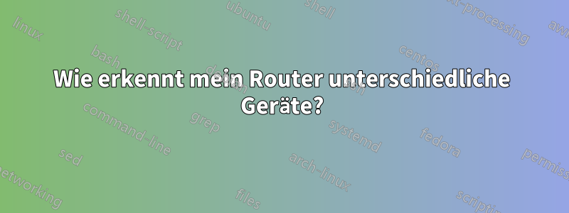 Wie erkennt mein Router unterschiedliche Geräte?