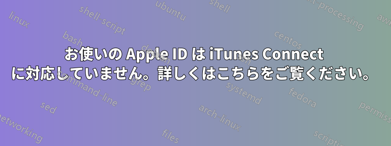 お使いの Apple ID は iTunes Connect に対応していません。詳しくはこちらをご覧ください。