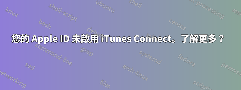 您的 Apple ID 未啟用 iTunes Connect。了解更多？ 