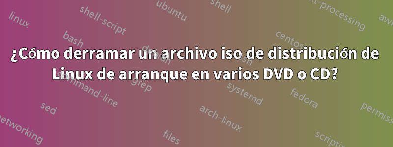 ¿Cómo derramar un archivo iso de distribución de Linux de arranque en varios DVD o CD?