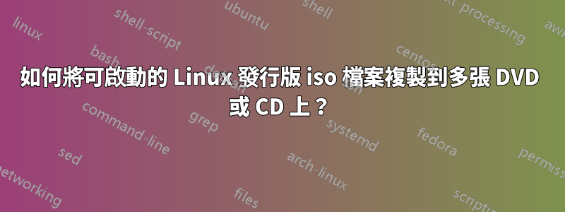 如何將可啟動的 Linux 發行版 iso 檔案複製到多張 DVD 或 CD 上？